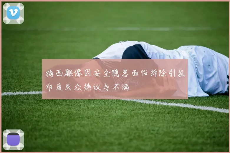 梅西雕像因安全隐患面临拆除引发印度民众热议与不满