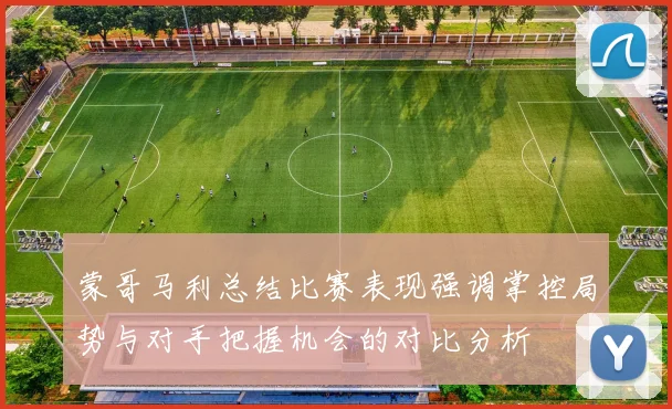 蒙哥马利总结比赛表现强调掌控局势与对手把握机会的对比分析