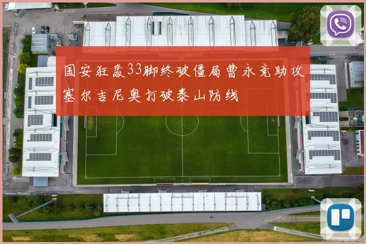 国安狂轰33脚终破僵局曹永竞助攻塞尔吉尼奥打破泰山防线