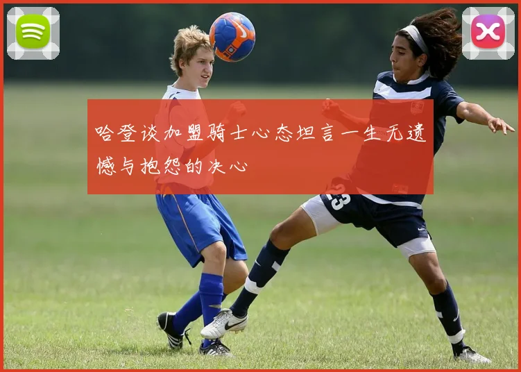 哈登谈加盟骑士心态坦言一生无遗憾与抱怨的决心